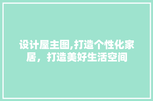 设计屋主图,打造个性化家居，打造美好生活空间