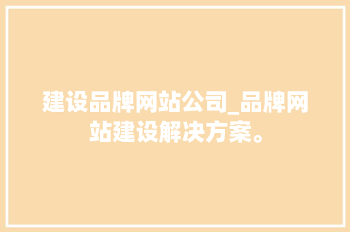 建设品牌网站公司_品牌网站建设解决方案。 网站建设公司 建设品牌网站公司_品牌网站建设解决方案。 建设品牌网站公司_品牌网站建设解决方案。 网站建设公司