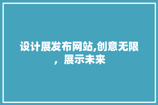 设计展发布网站,创意无限，展示未来