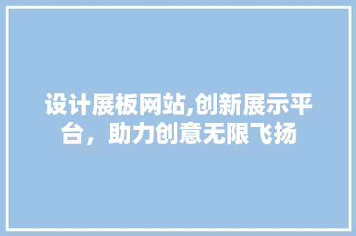 设计展板网站,创新展示平台，助力创意无限飞扬