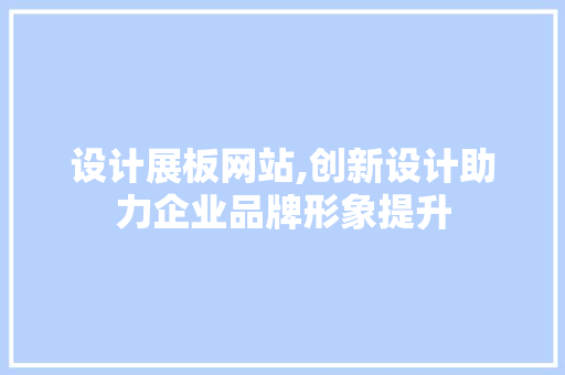 设计展板网站,创新设计助力企业品牌形象提升