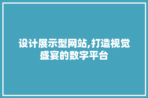 设计展示型网站,打造视觉盛宴的数字平台 设计展示型网站,打造视觉盛宴的数字平台 必应SEO