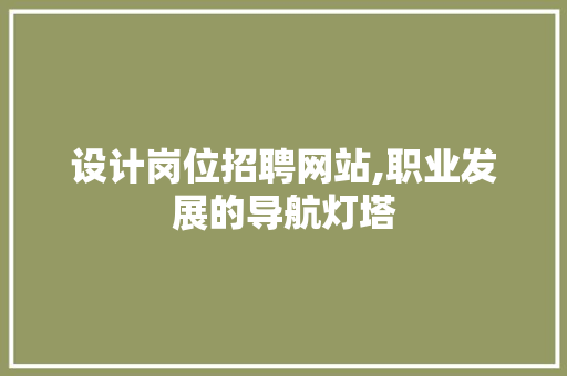 设计岗位招聘网站,职业发展的导航灯塔 设计岗位招聘网站,职业发展的导航灯塔 神马SEO