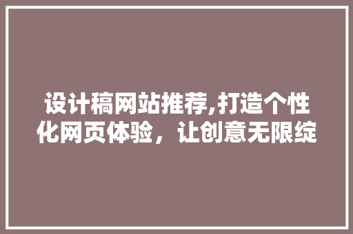 设计稿网站推荐,打造个性化网页体验，让创意无限绽放 设计稿网站推荐,打造个性化网页体验，让创意无限绽放 百度SEO