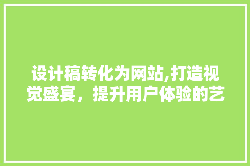 设计稿转化为网站,打造视觉盛宴，提升用户体验的艺术之旅 设计稿转化为网站,打造视觉盛宴，提升用户体验的艺术之旅 SEO关键词