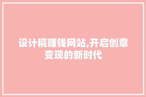 设计稿赚钱网站,开启创意变现的新时代 设计稿赚钱网站,开启创意变现的新时代 百度SEO