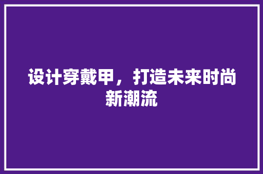 设计穿戴甲，打造未来时尚新潮流
