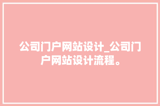 公司门户网站设计_公司门户网站设计流程。 网站建设公司 公司门户网站设计_公司门户网站设计流程。 公司门户网站设计_公司门户网站设计流程。 网站建设公司