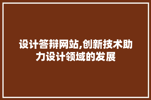 设计答辩网站,创新技术助力设计领域的发展 设计答辩网站,创新技术助力设计领域的发展 搜狗SEO