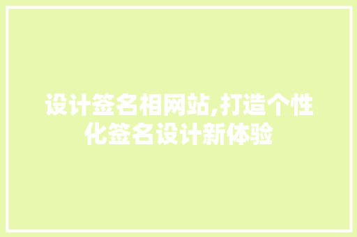 设计签名相网站,打造个性化签名设计新体验 设计签名相网站,打造个性化签名设计新体验 SEO关键词
