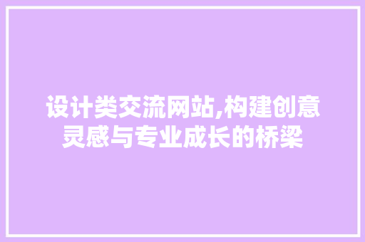 设计类交流网站,构建创意灵感与专业成长的桥梁 设计类交流网站,构建创意灵感与专业成长的桥梁 搜狗SEO