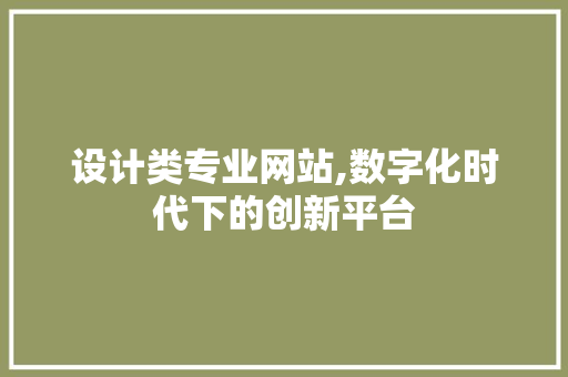 设计类专业网站,数字化时代下的创新平台 设计类专业网站,数字化时代下的创新平台 网站建设公司