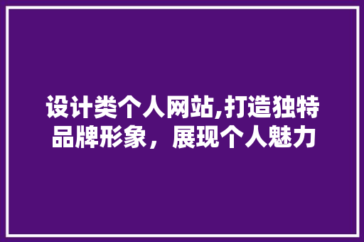 设计类个人网站,打造独特品牌形象，展现个人魅力 设计类个人网站,打造独特品牌形象，展现个人魅力 百度SEO