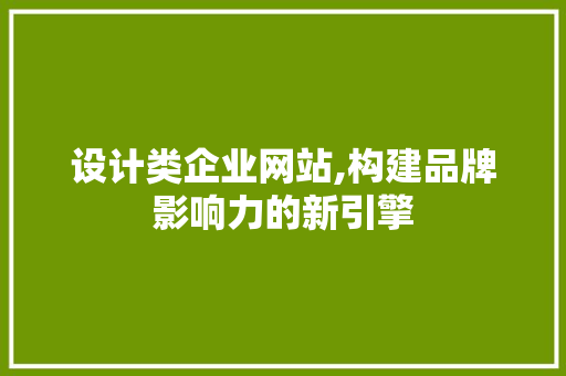设计类企业网站,构建品牌影响力的新引擎 设计类企业网站,构建品牌影响力的新引擎 神马SEO