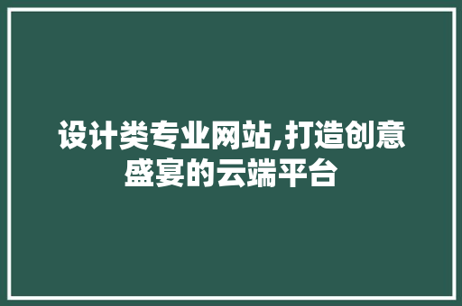 设计类专业网站,打造创意盛宴的云端平台 设计类专业网站,打造创意盛宴的云端平台 神马SEO