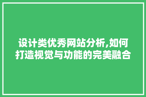设计类优秀网站分析,如何打造视觉与功能的完美融合 设计类优秀网站分析,如何打造视觉与功能的完美融合 必应SEO