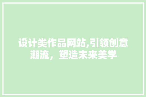设计类作品网站,引领创意潮流，塑造未来美学 设计类作品网站,引领创意潮流，塑造未来美学 SEO关键词