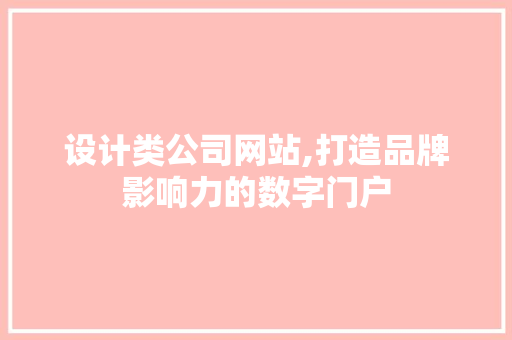 设计类公司网站,打造品牌影响力的数字门户 设计类公司网站,打造品牌影响力的数字门户 必应SEO