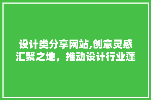 设计类分享网站,创意灵感汇聚之地，推动设计行业蓬勃发展 设计类分享网站,创意灵感汇聚之地，推动设计行业蓬勃发展 搜狗SEO