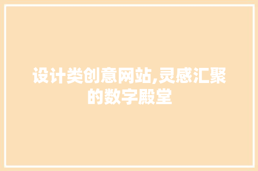 设计类创意网站,灵感汇聚的数字殿堂 设计类创意网站,灵感汇聚的数字殿堂 搜狗SEO