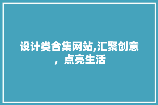 设计类合集网站,汇聚创意，点亮生活 设计类合集网站,汇聚创意，点亮生活 百度SEO