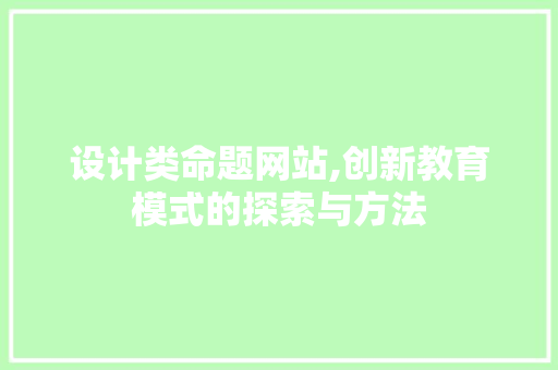 设计类命题网站,创新教育模式的探索与方法 设计类命题网站,创新教育模式的探索与方法 SEO关键词