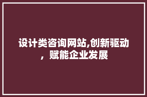 设计类咨询网站,创新驱动，赋能企业发展 设计类咨询网站,创新驱动，赋能企业发展 神马SEO