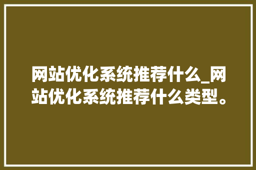 网站优化系统推荐什么_网站优化系统推荐什么类型。 网站优化系统推荐什么_网站优化系统推荐什么类型。 必应SEO