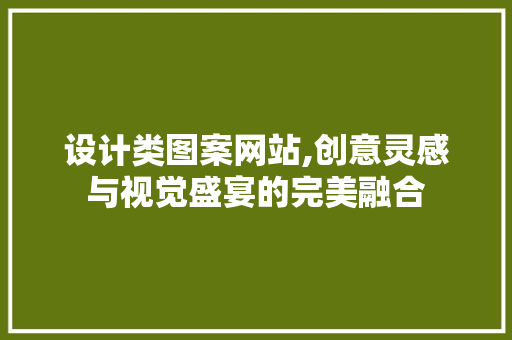 设计类图案网站,创意灵感与视觉盛宴的完美融合 设计类图案网站,创意灵感与视觉盛宴的完美融合 搜狗SEO