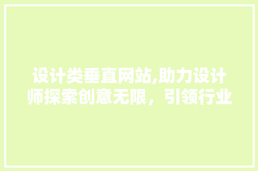 设计类垂直网站,助力设计师探索创意无限，引领行业风向标 设计类垂直网站,助力设计师探索创意无限，引领行业风向标 必应SEO