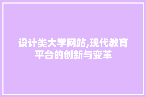 设计类大学网站,现代教育平台的创新与变革 设计类大学网站,现代教育平台的创新与变革 网站建设公司