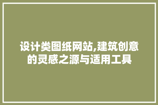 设计类图纸网站,建筑创意的灵感之源与适用工具 设计类图纸网站,建筑创意的灵感之源与适用工具 百度SEO