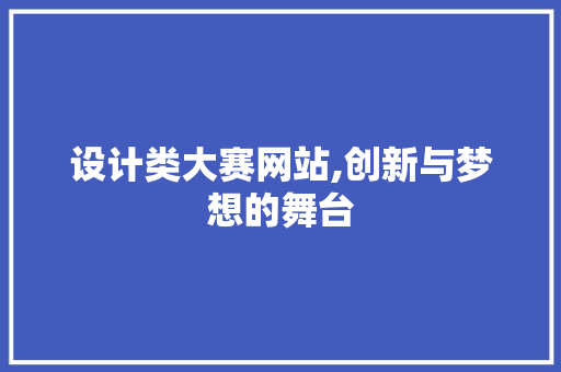 设计类大赛网站,创新与梦想的舞台 设计类大赛网站,创新与梦想的舞台 百度SEO