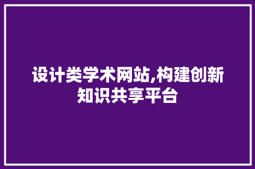 设计类学术网站,构建创新知识共享平台 设计类学术网站,构建创新知识共享平台 SEO关键词