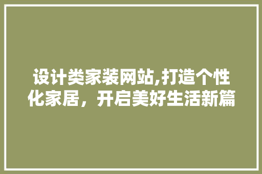设计类家装网站,打造个性化家居，开启美好生活新篇章 设计类家装网站,打造个性化家居，开启美好生活新篇章 网站建设公司