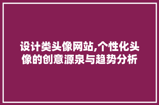 设计类头像网站,个性化头像的创意源泉与趋势分析 设计类头像网站,个性化头像的创意源泉与趋势分析 SEO关键词