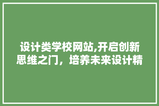 设计类学校网站,开启创新思维之门，培养未来设计精英 设计类学校网站,开启创新思维之门，培养未来设计精英 网站建设公司