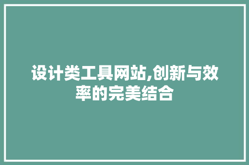 设计类工具网站,创新与效率的完美结合 设计类工具网站,创新与效率的完美结合 百度SEO