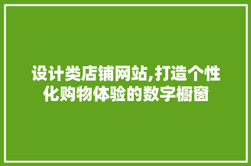 设计类店铺网站,打造个性化购物体验的数字橱窗 设计类店铺网站,打造个性化购物体验的数字橱窗 必应SEO