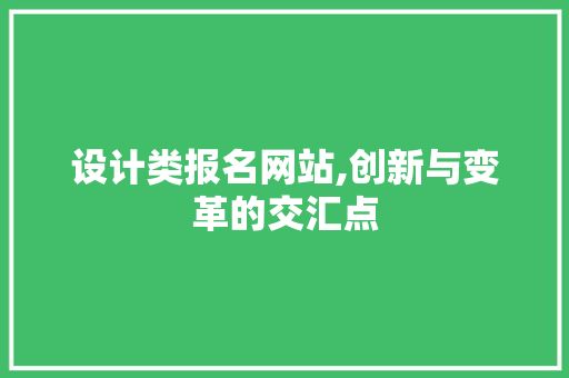 设计类报名网站,创新与变革的交汇点 设计类报名网站,创新与变革的交汇点 必应SEO