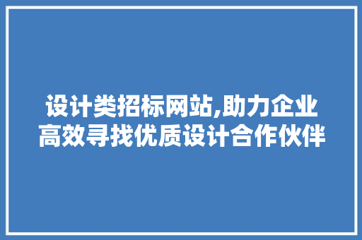 设计类招标网站,助力企业高效寻找优质设计合作伙伴 设计类招标网站,助力企业高效寻找优质设计合作伙伴 网站建设公司