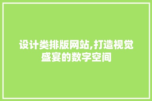 设计类排版网站,打造视觉盛宴的数字空间 百度SEO 设计类排版网站,打造视觉盛宴的数字空间 设计类排版网站,打造视觉盛宴的数字空间 百度SEO