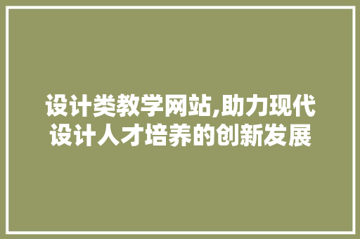 设计类教学网站,助力现代设计人才培养的创新发展 设计类教学网站,助力现代设计人才培养的创新发展 搜狗SEO