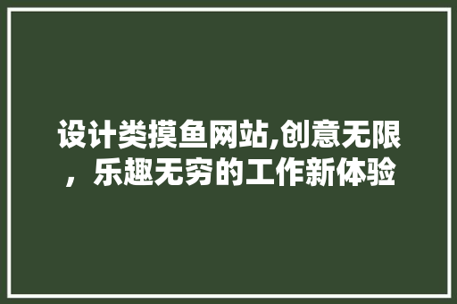 设计类摸鱼网站,创意无限，乐趣无穷的工作新体验 设计类摸鱼网站,创意无限，乐趣无穷的工作新体验 百度SEO