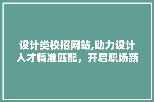 设计类校招网站,助力设计人才精准匹配，开启职场新篇章 设计类校招网站,助力设计人才精准匹配，开启职场新篇章 必应SEO