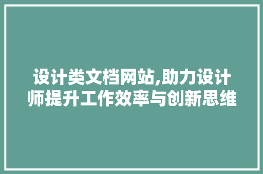 设计类文档网站,助力设计师提升工作效率与创新思维 设计类文档网站,助力设计师提升工作效率与创新思维 SEO关键词