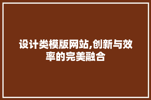 设计类模版网站,创新与效率的完美融合 设计类模版网站,创新与效率的完美融合 神马SEO