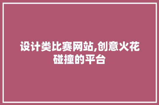 设计类比赛网站,创意火花碰撞的平台 设计类比赛网站,创意火花碰撞的平台 SEO关键词