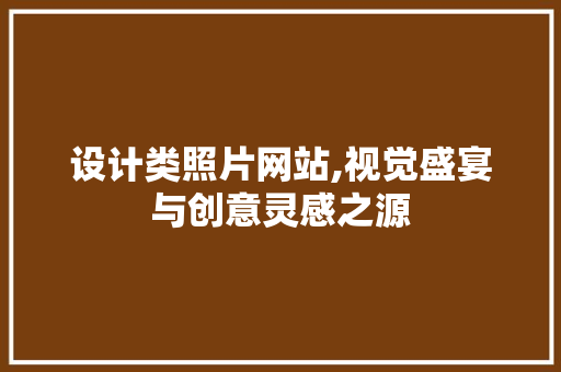 设计类照片网站,视觉盛宴与创意灵感之源 设计类照片网站,视觉盛宴与创意灵感之源 网站建设公司