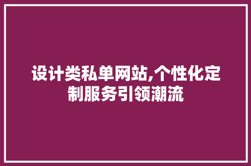 设计类私单网站,个性化定制服务引领潮流 设计类私单网站,个性化定制服务引领潮流 百度SEO